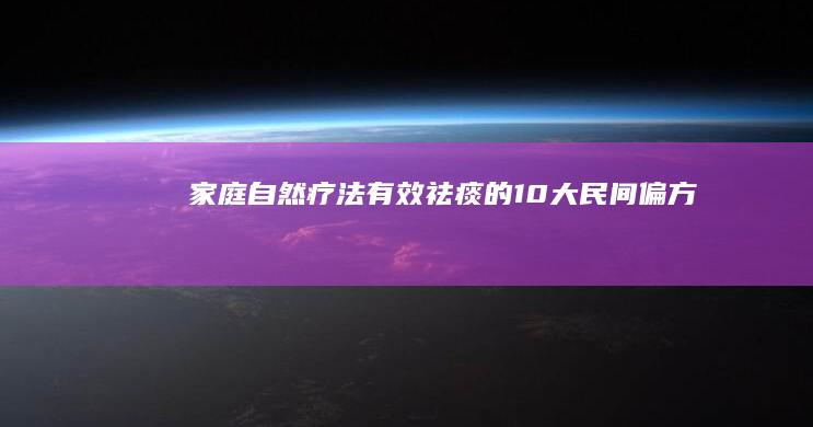 家庭自然疗法：有效祛痰的10大民间偏方