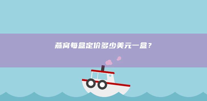 燕窝每盒定价：多少美元一盒？