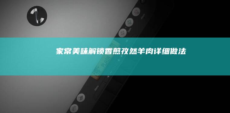 家常美味解锁：香煎孜然羊肉详细做法